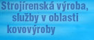 strojirenská výroba, služby v oblasti kovovýroby